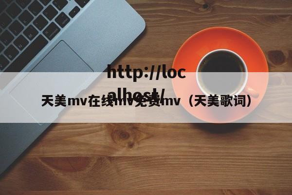 天美mv在线mv免费mv（天美歌词）