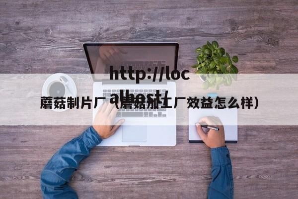 蘑菇制片厂（蘑菇加工厂效益怎么样）