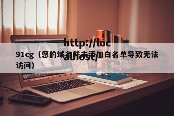 91cg（您的域名并未添加白名单导致无法访问）