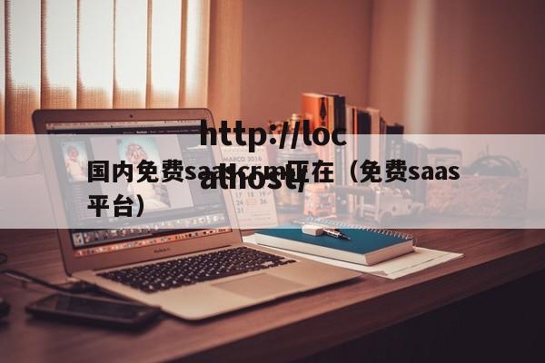 国内免费saascrm正在（免费saas平台）