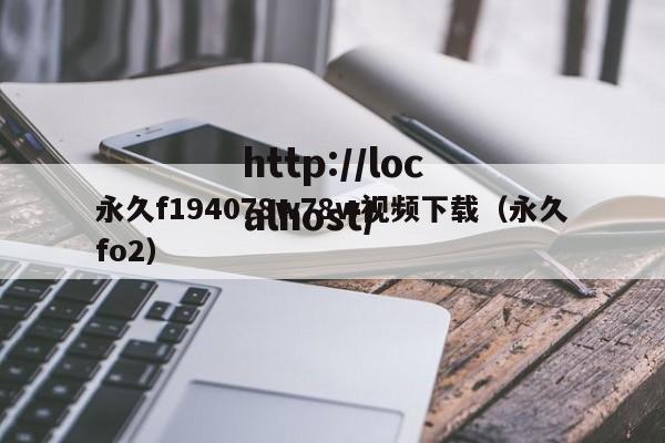 永久f194078w78w视频下载（永久fo2）